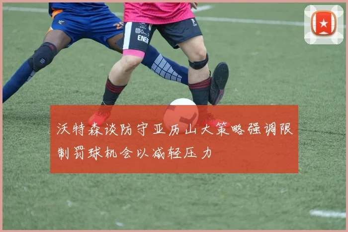 沃特森谈防守亚历山大策略强调限制罚球机会以减轻压力