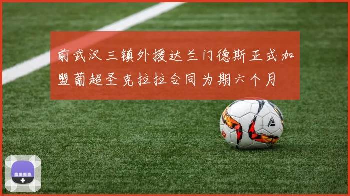 前武汉三镇外援达兰门德斯正式加盟葡超圣克拉拉合同为期六个月