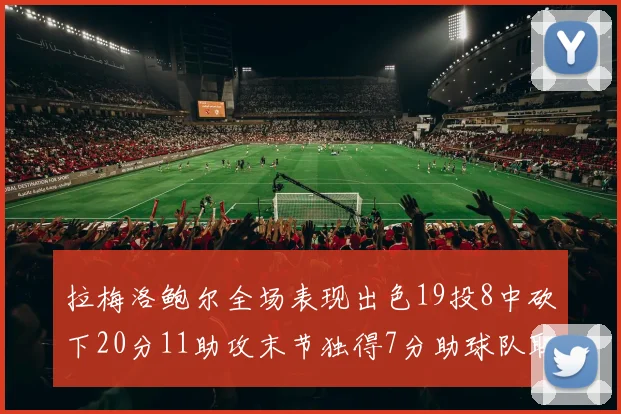 拉梅洛鲍尔全场表现出色19投8中砍下20分11助攻末节独得7分助球队取胜