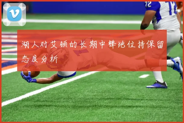 湖人对艾顿的长期中锋地位持保留态度分析