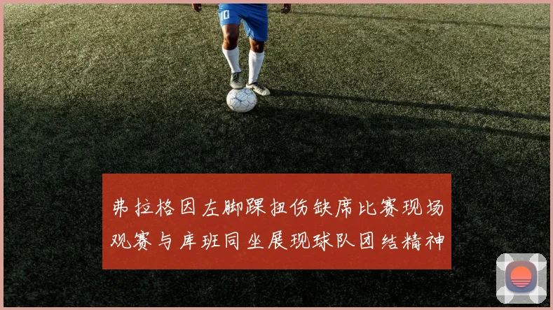 弗拉格因左脚踝扭伤缺席比赛现场观赛与库班同坐展现球队团结精神