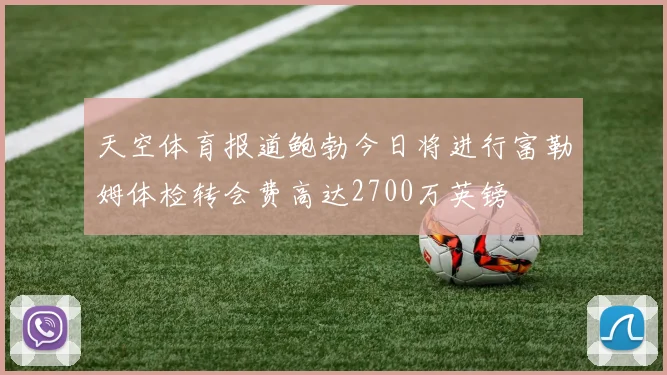 天空体育报道鲍勃今日将进行富勒姆体检转会费高达2700万英镑