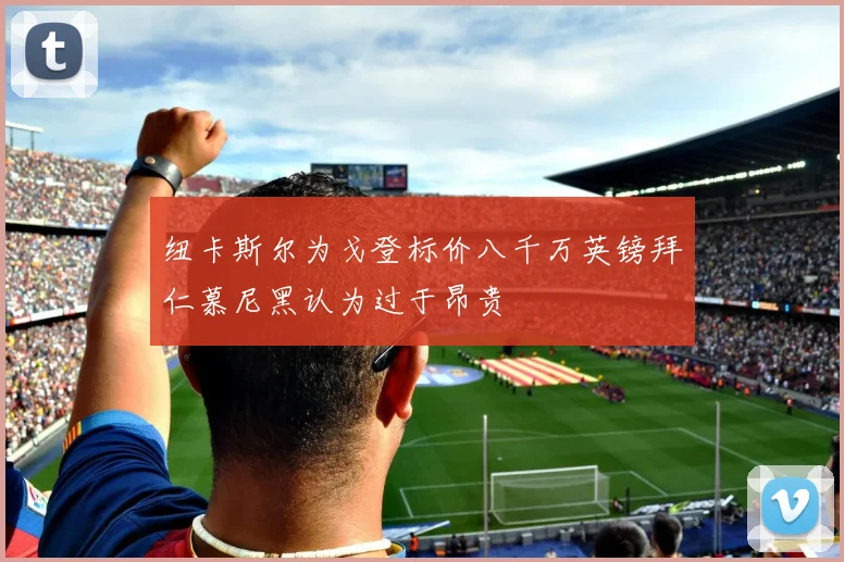 纽卡斯尔为戈登标价八千万英镑拜仁慕尼黑认为过于昂贵