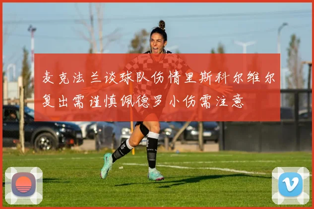 麦克法兰谈球队伤情里斯科尔维尔复出需谨慎佩德罗小伤需注意