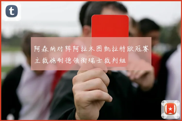 阿森纳对阵阿拉木图凯拉特欧冠赛主裁施耐德领衔瑞士裁判组